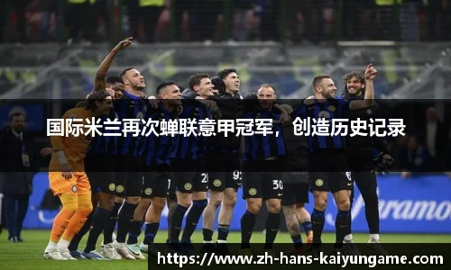 国际米兰再次蝉联意甲冠军，创造历史记录