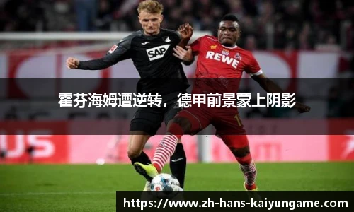 霍芬海姆遭逆转，德甲前景蒙上阴影