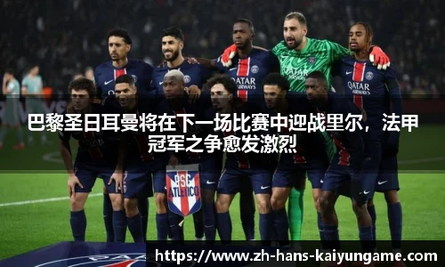 巴黎圣日耳曼将在下一场比赛中迎战里尔，法甲冠军之争愈发激烈