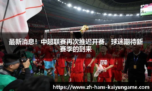 最新消息！中超联赛再次推迟开赛，球迷期待新赛季的到来