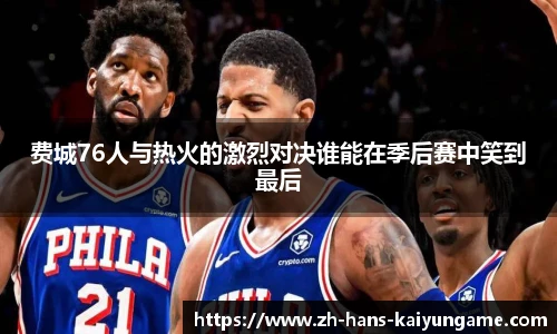 费城76人与热火的激烈对决谁能在季后赛中笑到最后