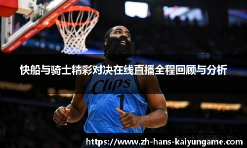 快船与骑士精彩对决在线直播全程回顾与分析
