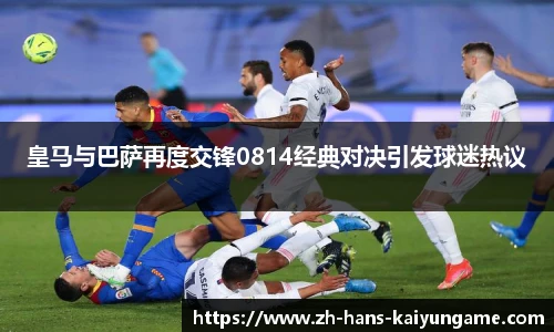 皇马与巴萨再度交锋0814经典对决引发球迷热议