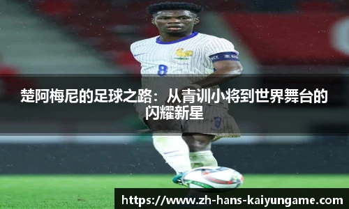 楚阿梅尼的足球之路：从青训小将到世界舞台的闪耀新星