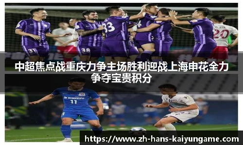 中超焦点战重庆力争主场胜利迎战上海申花全力争夺宝贵积分