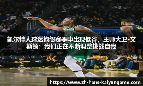 凯尔特人球迷抱怨赛季中出现低谷，主帅大卫·文斯顿：我们正在不断调整挑战自我