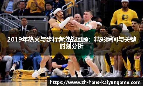 2019年热火与步行者激战回顾：精彩瞬间与关键时刻分析