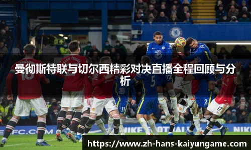 曼彻斯特联与切尔西精彩对决直播全程回顾与分析