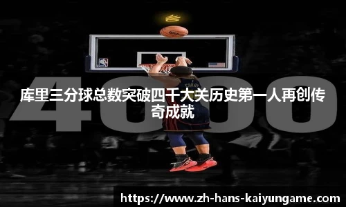 库里三分球总数突破四千大关历史第一人再创传奇成就