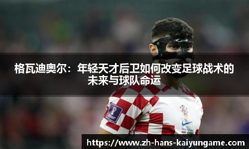 格瓦迪奥尔：年轻天才后卫如何改变足球战术的未来与球队命运