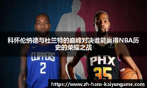 科怀伦纳德与杜兰特的巅峰对决谁能赢得NBA历史的荣耀之战