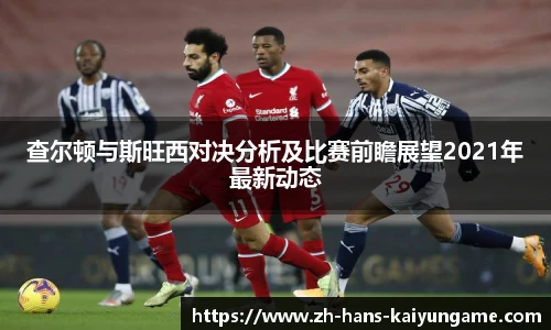 查尔顿与斯旺西对决分析及比赛前瞻展望2021年最新动态