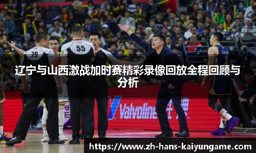 辽宁与山西激战加时赛精彩录像回放全程回顾与分析