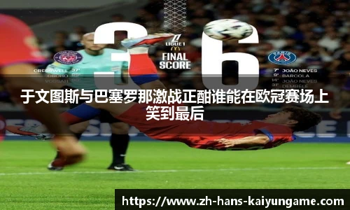 于文图斯与巴塞罗那激战正酣谁能在欧冠赛场上笑到最后